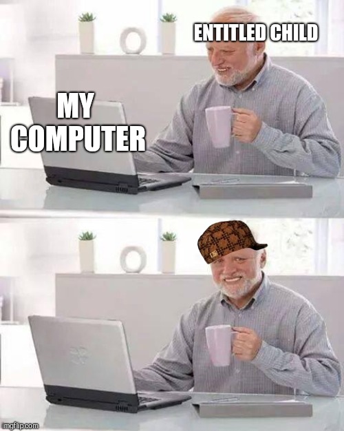 Hide the Pain Harold Meme | ENTITLED CHILD; MY COMPUTER | image tagged in memes,hide the pain harold | made w/ Imgflip meme maker