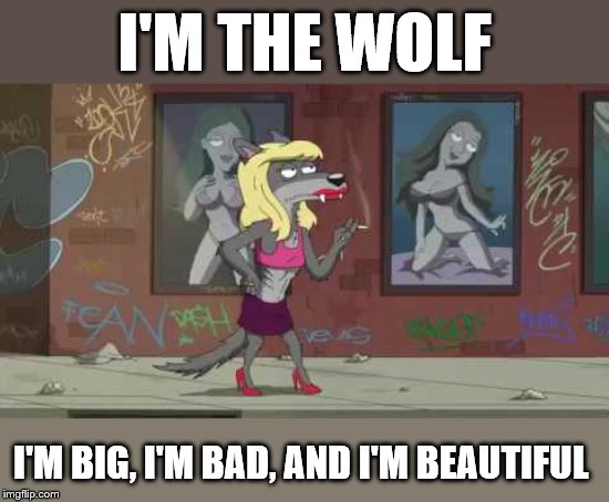 Big Bad and Beautiful | I'M THE WOLF; I'M BIG, I'M BAD, AND I'M BEAUTIFUL | image tagged in memes,wolf,big bad | made w/ Imgflip meme maker