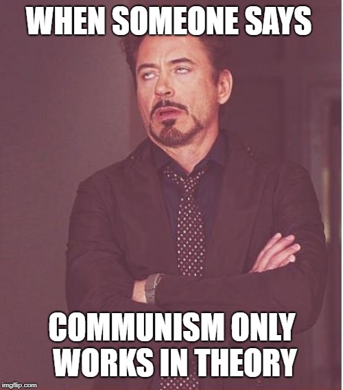 Face You Make Robert Downey Jr Meme | WHEN SOMEONE SAYS; COMMUNISM ONLY WORKS IN THEORY | image tagged in memes,face you make robert downey jr | made w/ Imgflip meme maker