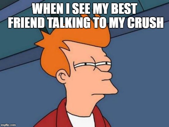 Futurama Fry | WHEN I SEE MY BEST FRIEND TALKING TO MY CRUSH | image tagged in memes,futurama fry | made w/ Imgflip meme maker