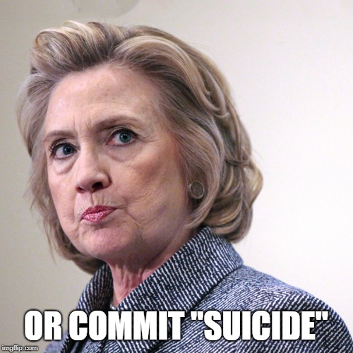 hillary clinton pissed | OR COMMIT "SUICIDE" | image tagged in hillary clinton pissed | made w/ Imgflip meme maker