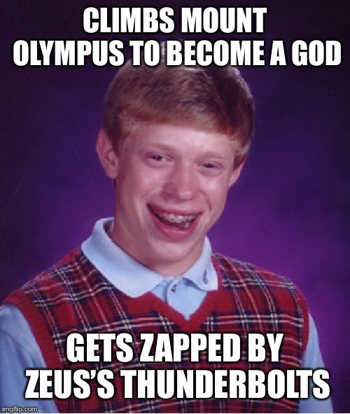 I don’t know if that’s just sheer bad luck or hubris right there. Probably both. | CLIMBS MOUNT OLYMPUS TO BECOME A GOD; GETS ZAPPED BY ZEUS’S THUNDERBOLTS | image tagged in memes,bad luck brian | made w/ Imgflip meme maker