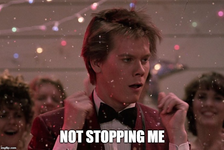 Kevin Bacon Footloose | NOT STOPPING ME | image tagged in kevin bacon footloose | made w/ Imgflip meme maker