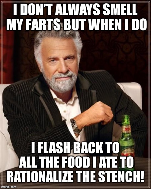 The Most Interesting Man In The World | I DON’T ALWAYS SMELL MY FARTS BUT WHEN I DO; I FLASH BACK TO ALL THE FOOD I ATE TO RATIONALIZE THE STENCH! | image tagged in memes,the most interesting man in the world | made w/ Imgflip meme maker