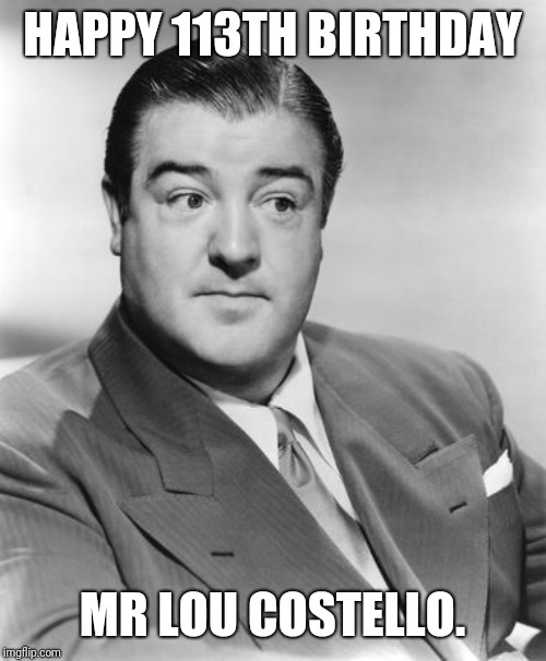 Lou Costello  | HAPPY 113TH BIRTHDAY; MR LOU COSTELLO. | image tagged in lou costello | made w/ Imgflip meme maker