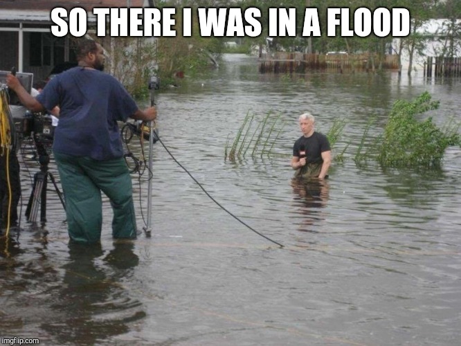 CNN's Anderson Cooper on knees in water | SO THERE I WAS IN A FLOOD | image tagged in cnn's anderson cooper on knees in water | made w/ Imgflip meme maker