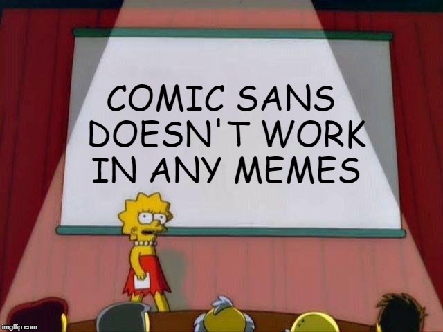 The most wrong font | COMIC SANS DOESN'T WORK IN ANY MEMES | image tagged in lisa simpson's presentation,memes,comic sans,busted | made w/ Imgflip meme maker
