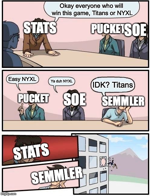 Boardroom Meeting Suggestion | Okay everyone who will win this game, Titans or NYXL; STATS; PUCKET; SOE; Easy NYXL; Ya duh NYXL; IDK? Titans; PUCKET; SOE; SEMMLER; STATS; SEMMLER | image tagged in memes,boardroom meeting suggestion | made w/ Imgflip meme maker