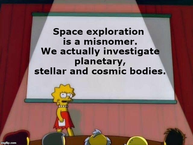 When you explore the space there's nothing to find | Space exploration is a misnomer. We actually investigate planetary, stellar and cosmic bodies. | image tagged in lisa simpson's presentation,memes,space exploration | made w/ Imgflip meme maker