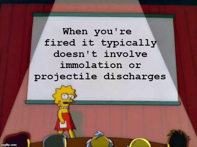 Non-violent discharge | When you're fired it typically doesn't involve immolation or projectile discharges | image tagged in lisa simpson's presentation,memes,fired | made w/ Imgflip meme maker