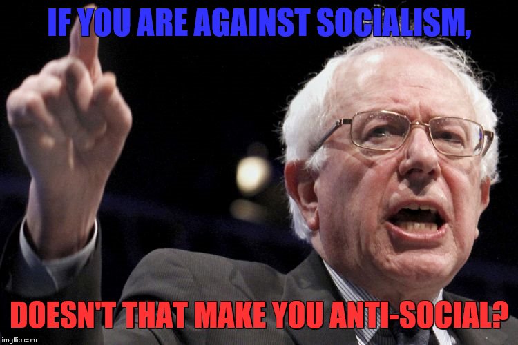 Bernie Sanders | IF YOU ARE AGAINST SOCIALISM, DOESN'T THAT MAKE YOU ANTI-SOCIAL? | image tagged in bernie sanders | made w/ Imgflip meme maker