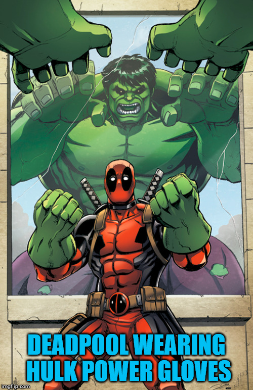 Deadpool getting even | DEADPOOL WEARING HULK POWER GLOVES | image tagged in deadpool,hulk,superhero | made w/ Imgflip meme maker