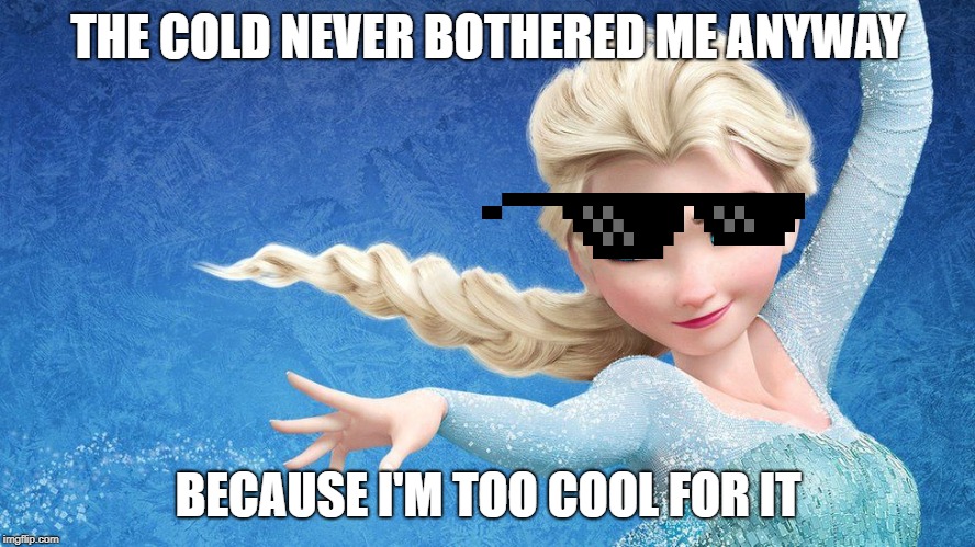 Savage Elsa THE COLD NEVER BOTHERED ME ANYWAY; BECAUSE I'M TOO COOL FO...