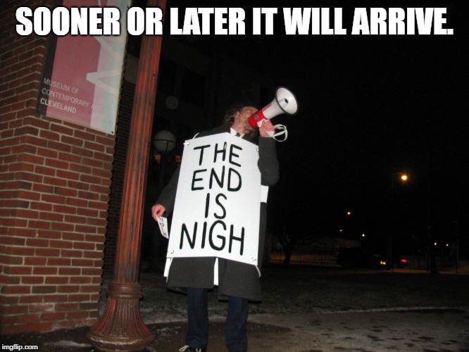 the end is nigh | SOONER OR LATER IT WILL ARRIVE. | image tagged in the end is nigh | made w/ Imgflip meme maker