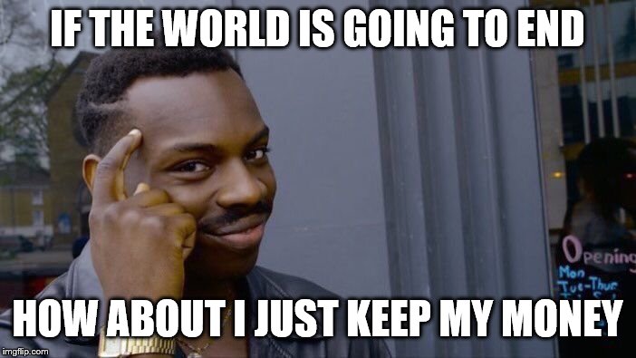 Roll Safe Think About It Meme | IF THE WORLD IS GOING TO END HOW ABOUT I JUST KEEP MY MONEY | image tagged in memes,roll safe think about it | made w/ Imgflip meme maker