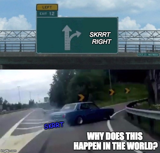 Left Exit 12 Off Ramp Meme | SKRRT  RIGHT; SKRRT; WHY DOES THIS HAPPEN IN THE WORLD? | image tagged in memes,left exit 12 off ramp | made w/ Imgflip meme maker