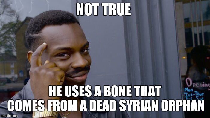 Roll Safe Think About It Meme | NOT TRUE HE USES A BONE THAT COMES FROM A DEAD SYRIAN ORPHAN | image tagged in memes,roll safe think about it | made w/ Imgflip meme maker