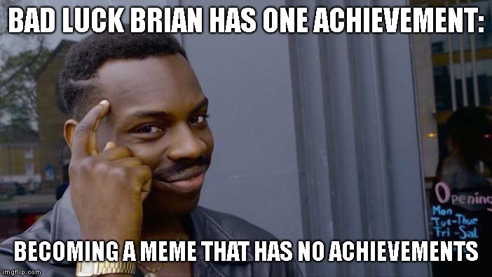 Maybe Bad Luck Brian Isn't So unlucky after all... | BAD LUCK BRIAN HAS ONE ACHIEVEMENT:; BECOMING A MEME THAT HAS NO ACHIEVEMENTS | image tagged in memes,roll safe think about it,bad luck brian | made w/ Imgflip meme maker