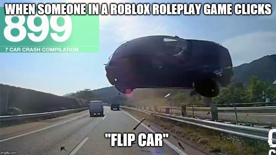 Car crash | WHEN SOMEONE IN A ROBLOX ROLEPLAY GAME CLICKS; "FLIP CAR" | image tagged in car crash | made w/ Imgflip meme maker