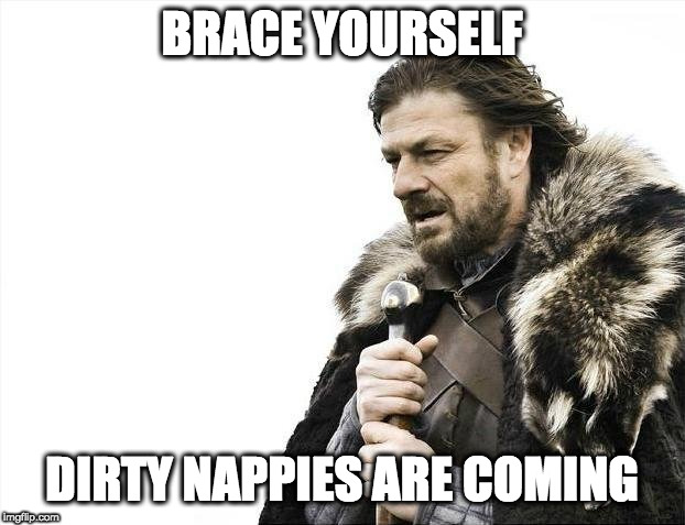 Dirty Nappies | BRACE YOURSELF; DIRTY NAPPIES ARE COMING | image tagged in memes,brace yourselves x is coming | made w/ Imgflip meme maker