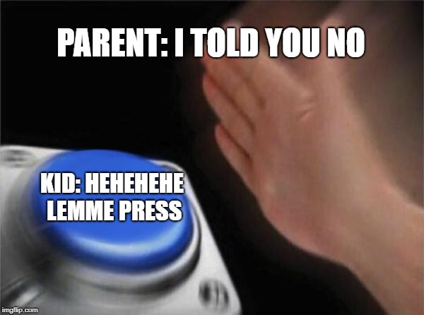 Blank Nut Button Meme | PARENT: I TOLD YOU NO; KID: HEHEHEHE LEMME PRESS | image tagged in memes,blank nut button | made w/ Imgflip meme maker