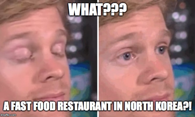 White guy blinking | WHAT??? A FAST FOOD RESTAURANT IN NORTH KOREA?! | image tagged in white guy blinking | made w/ Imgflip meme maker