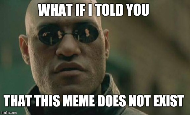 Matrix Morpheus Meme | WHAT IF I TOLD YOU; THAT THIS MEME DOES NOT EXIST | image tagged in memes,matrix morpheus | made w/ Imgflip meme maker