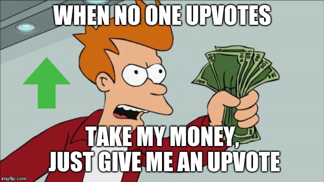 upvotes for money |  WHEN NO ONE UPVOTES; TAKE MY MONEY, JUST GIVE ME AN UPVOTE | image tagged in memes,shut up and take my money fry,upvote | made w/ Imgflip meme maker