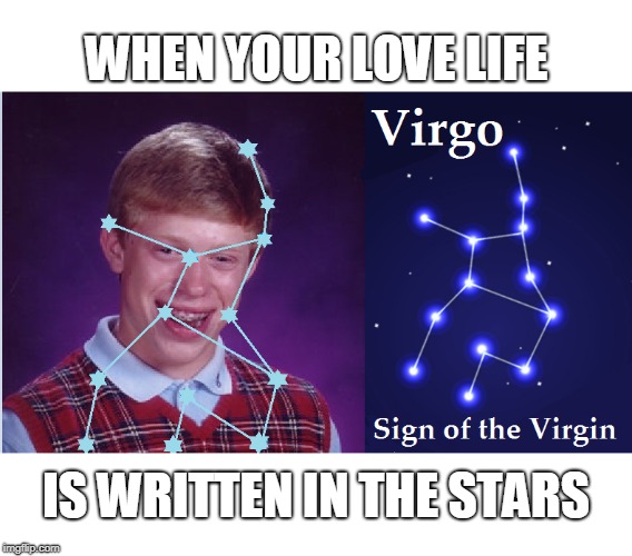 Sign of the virgin | WHEN YOUR LOVE LIFE; IS WRITTEN IN THE STARS | image tagged in bad luck brian,horoscope,virgin | made w/ Imgflip meme maker