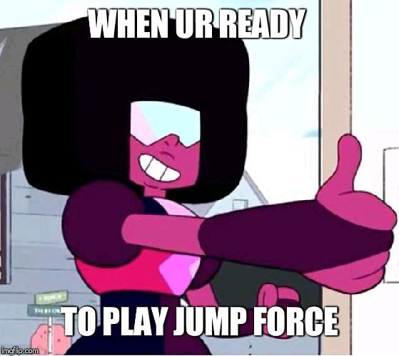 Garnet thumbs up | WHEN UR READY; TO PLAY JUMP FORCE | image tagged in garnet thumbs up | made w/ Imgflip meme maker