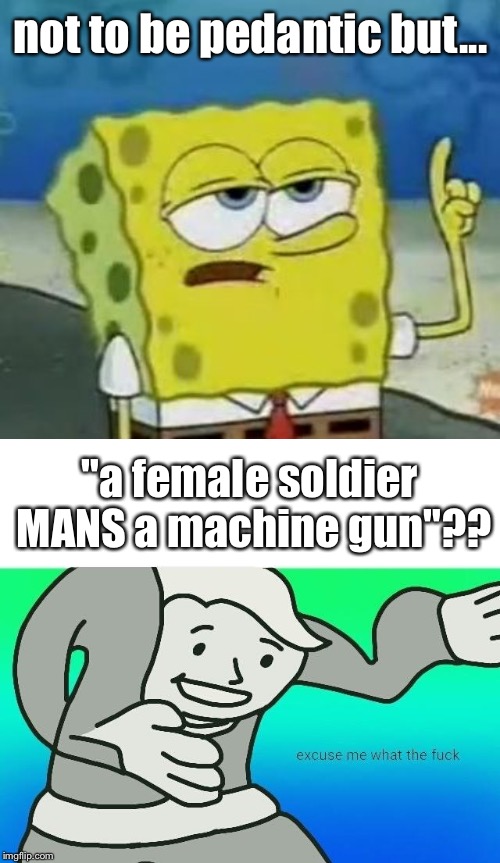 not to be pedantic but... "a female soldier MANS a machine gun"?? | image tagged in memes,ill have you know spongebob,excuse me what the fuck | made w/ Imgflip meme maker