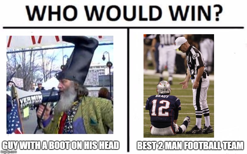 Who Would Win? | GUY WITH A BOOT ON HIS HEAD; BEST 2 MAN FOOTBALL TEAM | image tagged in memes,who would win | made w/ Imgflip meme maker