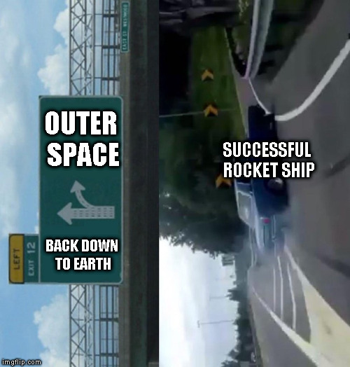 Left Exit 12 Off Ramp | OUTER SPACE; SUCCESSFUL ROCKET SHIP; BACK DOWN TO EARTH | image tagged in memes,left exit 12 off ramp | made w/ Imgflip meme maker