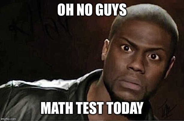 Kevin Hart | OH NO GUYS; MATH TEST TODAY | image tagged in memes,kevin hart | made w/ Imgflip meme maker