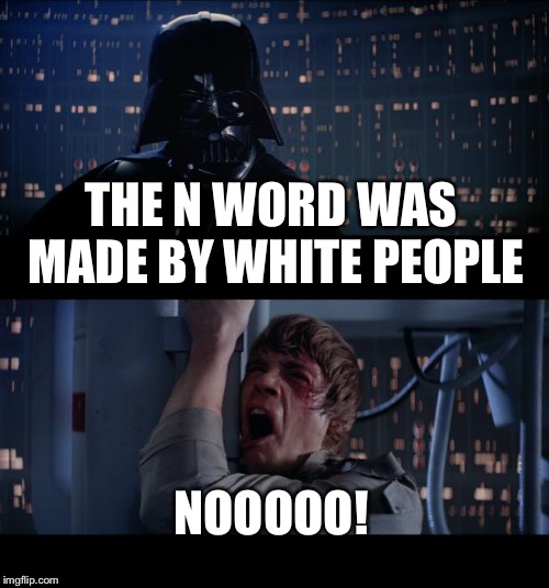 Star Wars No | THE N WORD WAS MADE BY WHITE PEOPLE; NOOOOO! | image tagged in memes,star wars no | made w/ Imgflip meme maker