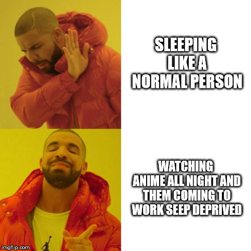 Weebs today | SLEEPING LIKE A NORMAL PERSON; WATCHING ANIME ALL NIGHT AND THEM COMING TO WORK SEEP DEPRIVED | image tagged in drake blank | made w/ Imgflip meme maker