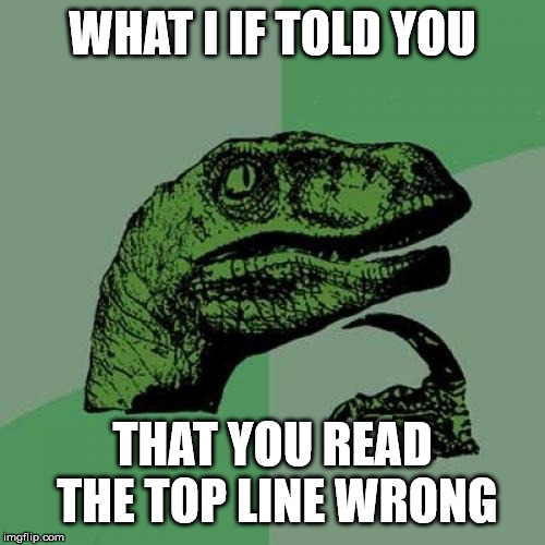 Philosoraptor | WHAT I IF TOLD YOU; THAT YOU READ THE TOP LINE WRONG | image tagged in memes,philosoraptor | made w/ Imgflip meme maker