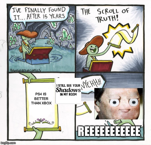 The Scroll Of Truth Meme | PS4 IS BETTER THAN XBOX; REEEEEEEEEEE | image tagged in memes,the scroll of truth | made w/ Imgflip meme maker