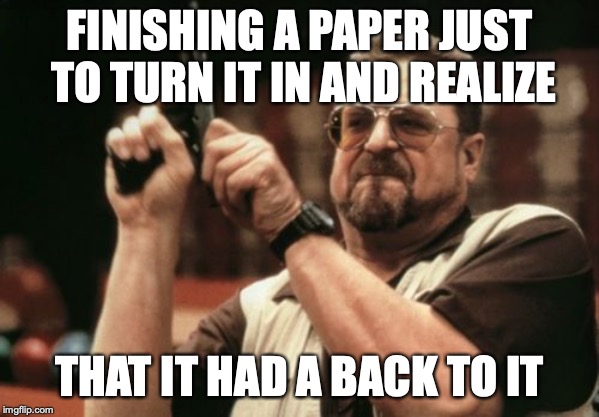 Am I The Only One Around Here Meme | FINISHING A PAPER JUST TO TURN IT IN AND REALIZE; THAT IT HAD A BACK TO IT | image tagged in memes,am i the only one around here | made w/ Imgflip meme maker