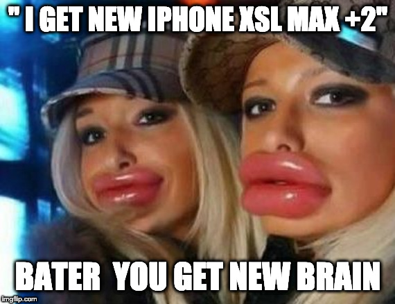 Duck Face Chicks Meme | " I GET NEW IPHONE XSL MAX +2"; BATER  YOU GET NEW BRAIN | image tagged in memes,duck face chicks | made w/ Imgflip meme maker