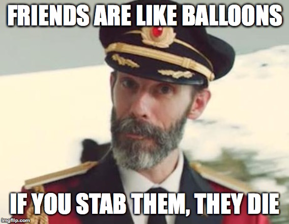 They might blow up, too | FRIENDS ARE LIKE BALLOONS; IF YOU STAB THEM, THEY DIE | image tagged in captain obvious,funny,balloons,friends,memes,dark humor | made w/ Imgflip meme maker
