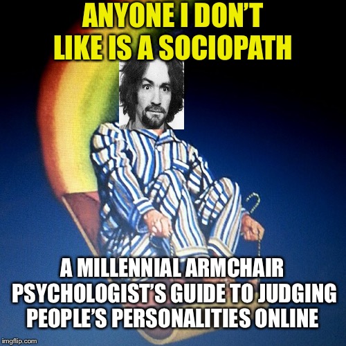 Bedtime Hitler Blank | ANYONE I DON’T LIKE IS A SOCIOPATH; A MILLENNIAL ARMCHAIR PSYCHOLOGIST’S GUIDE TO JUDGING PEOPLE’S PERSONALITIES ONLINE | image tagged in bedtime hitler blank | made w/ Imgflip meme maker