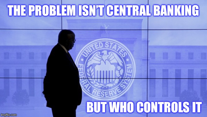 Not What But Who | THE PROBLEM ISN’T CENTRAL BANKING; BUT WHO CONTROLS IT | image tagged in central banking,federal reserve,system,who controls,money,we the people | made w/ Imgflip meme maker