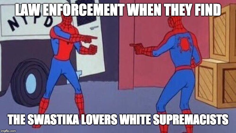 Law enforcement x white supremacists | LAW ENFORCEMENT WHEN THEY FIND; THE SWASTIKA LOVERS WHITE SUPREMACISTS | image tagged in spiderman pointing at spiderman,law enforcement,white supremacists,swastika,nazis,police | made w/ Imgflip meme maker