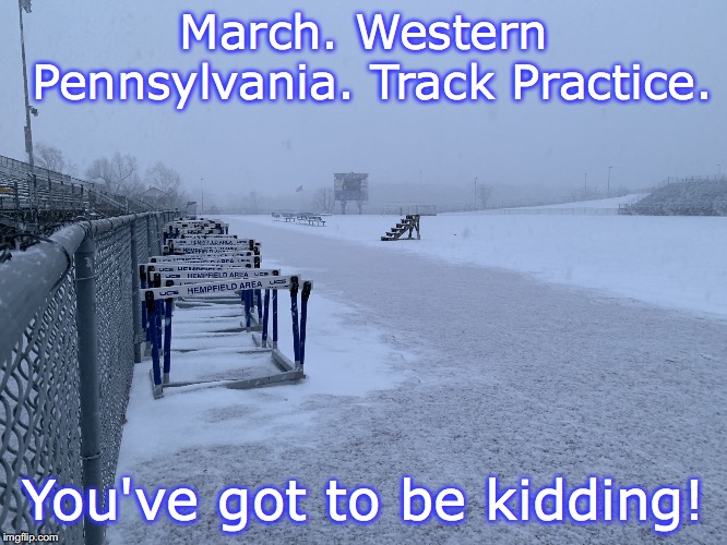 Western Pennsylvania track practice. | March. Western Pennsylvania. Track Practice. You've got to be kidding! | image tagged in march snow at hempfield,track and field | made w/ Imgflip meme maker