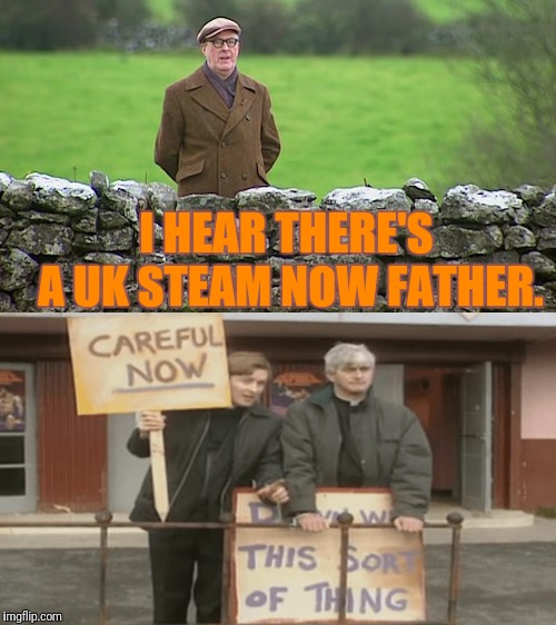 Down With This Sort Of Thing! | I HEAR THERE'S A UK STEAM NOW FATHER. | image tagged in father ted,be careful,now | made w/ Imgflip meme maker