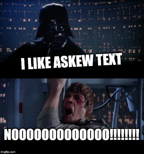Star Wars No | I LIKE ASKEW TEXT; NOOOOOOOOOOOOO!!!!!!!! | image tagged in memes,star wars no | made w/ Imgflip meme maker