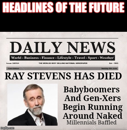What a sad day that will be... I mean, nobody wants to see that! | HEADLINES OF THE FUTURE; RAY STEVENS HAS DIED; Babyboomers And Gen-Xers Begin Running Around Naked; Millennials Baffled | image tagged in narrow black strip background,newspaper,ray stevens,headlines of the future,the streak,google it | made w/ Imgflip meme maker