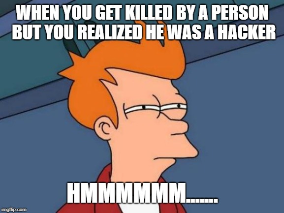 Futurama Fry Meme | WHEN YOU GET KILLED BY A PERSON BUT YOU REALIZED HE WAS A HACKER; HMMMMMM....... | image tagged in memes,futurama fry | made w/ Imgflip meme maker