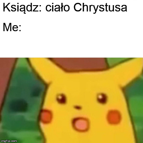 Surprised Pikachu | Ksiądz: ciało Chrystusa; Me: | image tagged in memes,surprised pikachu | made w/ Imgflip meme maker